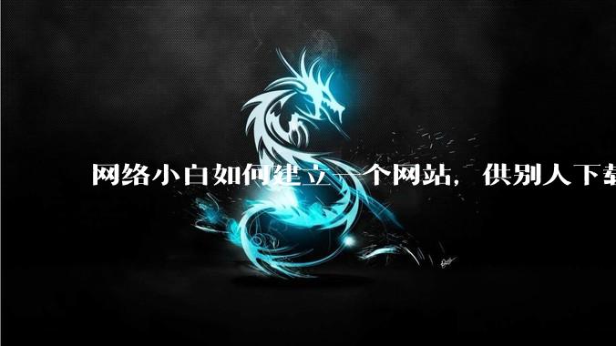 网络小白如何建立一个网站，供别人下载文件（主要是PDF和MP3）?